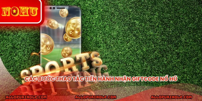 Các bước thao tác tiến hành nhận giftcode nổ hũ