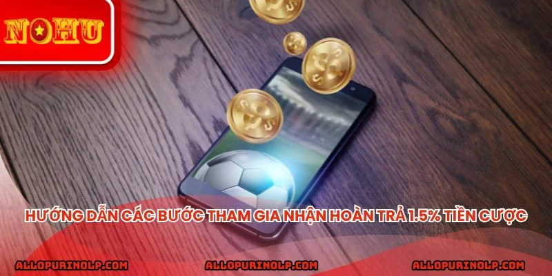 Hướng dẫn các bước tham gia nhận hoàn trả 1.5% tiền cược