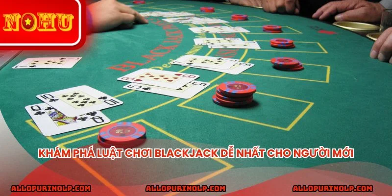 Khám phá luật chơi Blackjack dễ nhất cho người mới