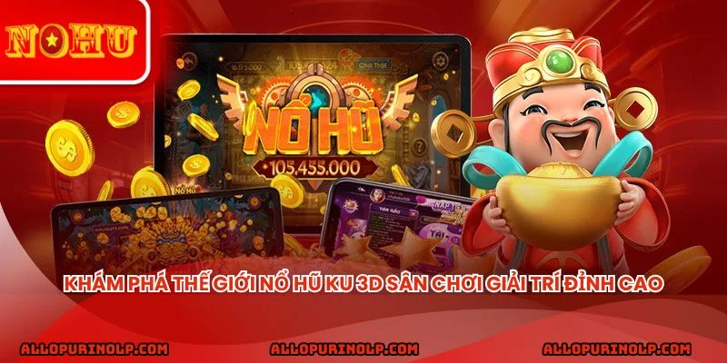 Khám phá thế giới nổ hũ KU 3D sân chơi giải trí đỉnh cao