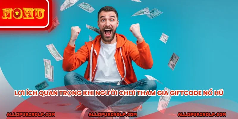 Lợi ích quan trọng khi người chơi tham gia Giftcode nổ hũ