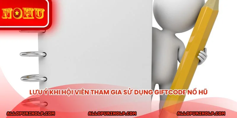 Lưu ý khi hội viên tham gia sử dụng giftcode nổ hũ