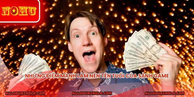 Những điểm mạnh làm nên tên tuổi của sảnh game