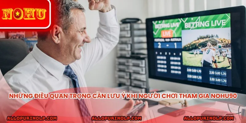 Những điều quan trọng cần lưu ý khi người chơi tham gia Nohu90
