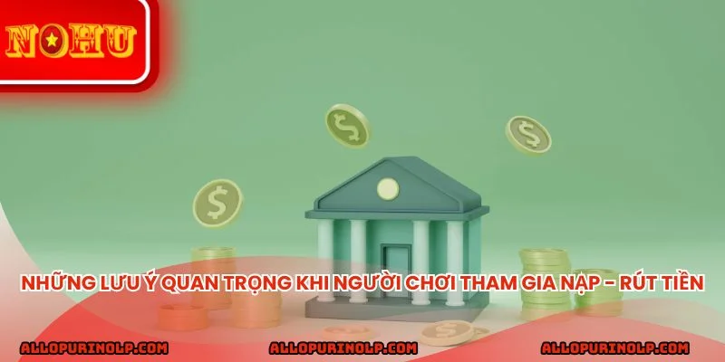 Những lưu ý quan trọng khi người chơi tham gia nạp - rút tiền