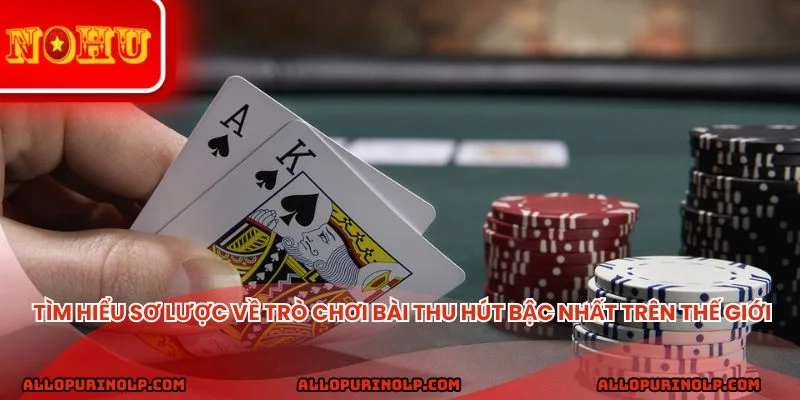 Tìm hiểu sơ lược về trò chơi bài thu hút bậc nhất trên thế giới