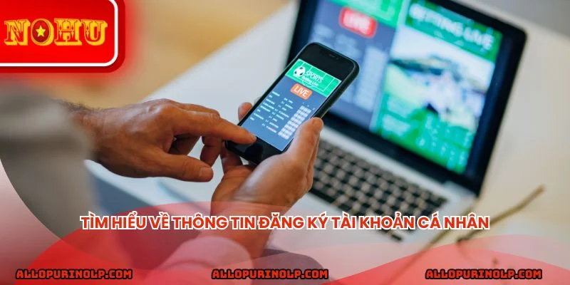 Tìm hiểu về thông tin đăng ký tài khoản cá nhân