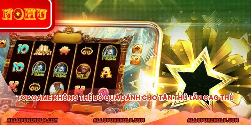 Top game không thể bỏ qua dành cho tân thủ lẫn cao thủ
